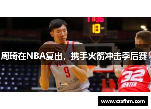 周琦在NBA复出，携手火箭冲击季后赛！