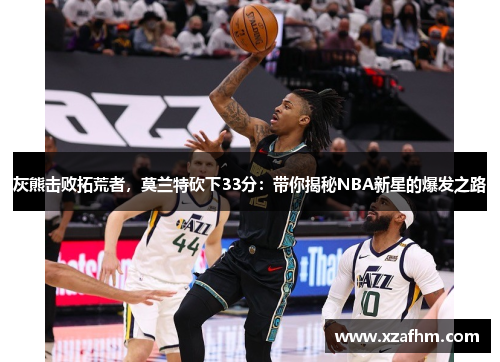 灰熊击败拓荒者，莫兰特砍下33分：带你揭秘NBA新星的爆发之路