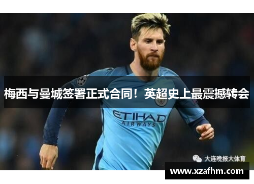 梅西与曼城签署正式合同！英超史上最震撼转会