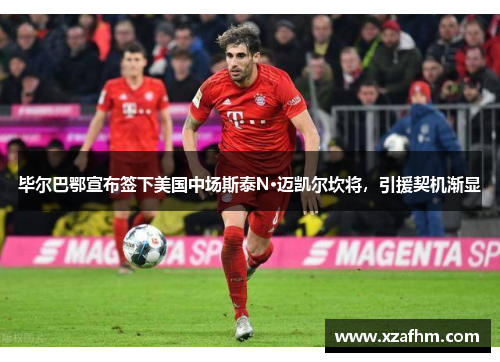 毕尔巴鄂宣布签下美国中场斯泰N·迈凯尔坎将，引援契机渐显