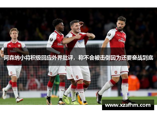 阿森纳小将积极回应外界批评，称不会被击倒因为还要奋战到底