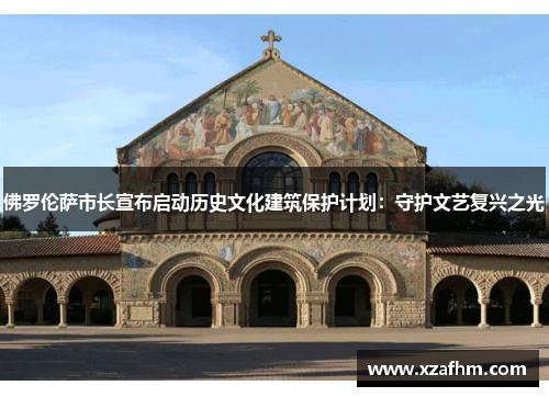 佛罗伦萨市长宣布启动历史文化建筑保护计划：守护文艺复兴之光