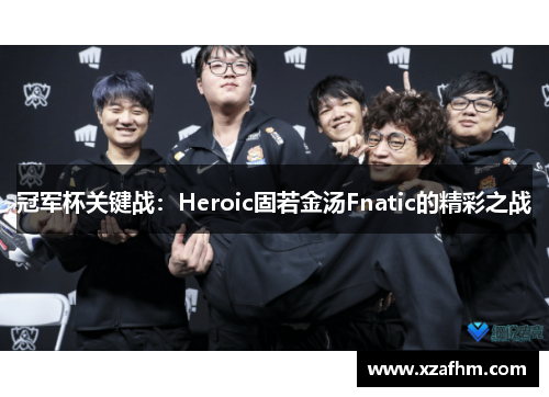 冠军杯关键战：Heroic固若金汤Fnatic的精彩之战