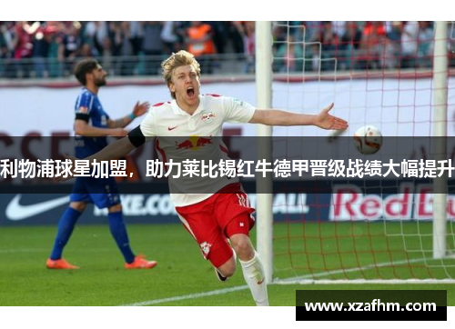 利物浦球星加盟，助力莱比锡红牛德甲晋级战绩大幅提升