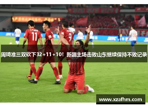 周琦准三双砍下32+11+10！新疆主场击败山东继续保持不败记录