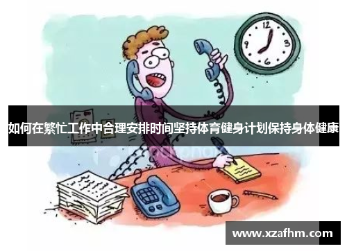 如何在繁忙工作中合理安排时间坚持体育健身计划保持身体健康