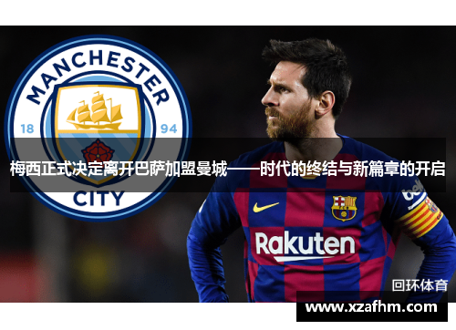 梅西正式决定离开巴萨加盟曼城——时代的终结与新篇章的开启