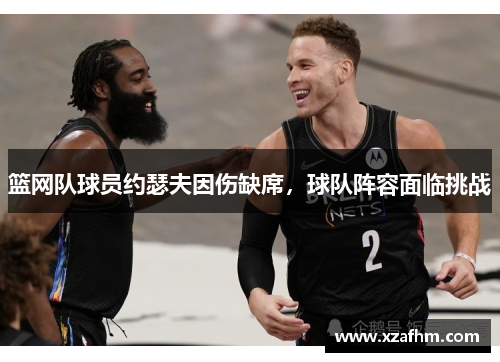 篮网队球员约瑟夫因伤缺席，球队阵容面临挑战