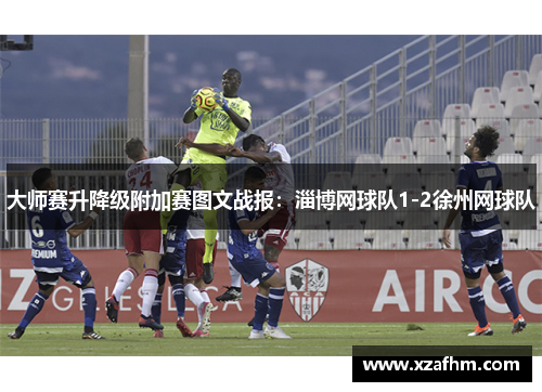 大师赛升降级附加赛图文战报：淄博网球队1-2徐州网球队