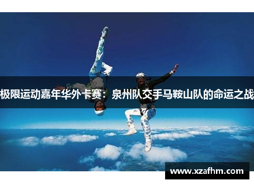 极限运动嘉年华外卡赛：泉州队交手马鞍山队的命运之战