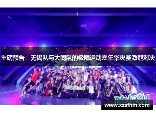 重磅预告：无锡队与大同队的极限运动嘉年华决赛激烈对决